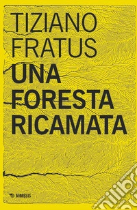 Una foresta ricamata. Parole scucite tra selve e silenzi libro