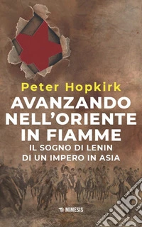 Avanzando nell'Oriente in fiamme. Il sogno di Lenin di un impero in Asia. Nuova ediz. libro