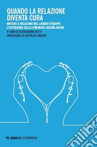 Quando la relazione diventa cura. Metodo e relazione nel lavoro d'équipe: l'esperienza della Comunità Cascina Nuova. Ediz. illustrata libro