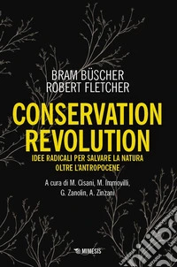 Conservation revolution. Idee radicali per salvare la natura oltre l'Antropocene libro