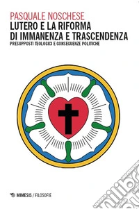Lutero e la Riforma di immanenza e trascendenza. Presupposti teologici e conseguenze politiche libro