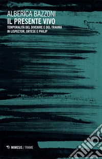 Il presente vivo. Temporalità del divenire e del trauma in Lispector, Ortese e Philip libro