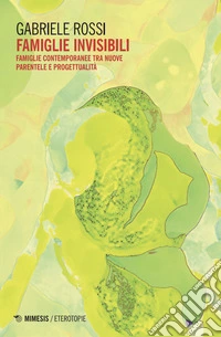 Famiglie invisibili. Famiglie contemporanee tra nuove parentele e progettualità libro