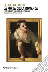 La forza della domanda. Ponte inquieto tra filosofia e teologia libro