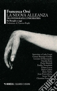 La nuova alleanza tra fotografia e psichiatria. Da Basaglia a oggi libro