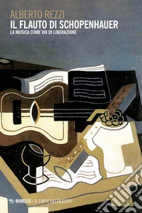 Il flauto di Schopenhauer. La musica come via di liberazione libro