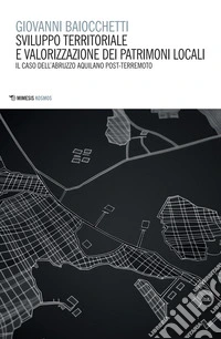 Sviluppo territoriale e valorizzazione dei patrimoni locali. Il caso dell'Abruzzo aquilano post-terremoto libro