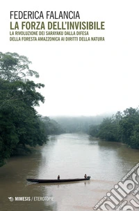 La forza dell'invisibile. La rivoluzione dei sarayaku dalla difesa della foresta amazzonica ai diritti della natura libro