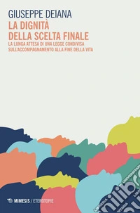 La dignità della scelta finale. La lunga attesa di una legge condivisa sull'accompagnamento alla fine della vita libro