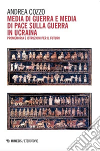 Media di guerra e media di pace sulla guerra in Ucraina. Promemoria e istruzioni per il futuro libro