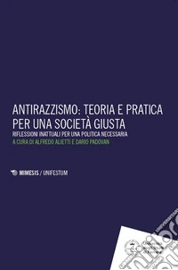 Antirazzismo: teoria e pratica per una società giusta. Riflessioni inattuali per una politica necessaria libro