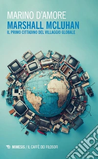 Marshall McLuhan. Il primo cittadino del Villaggio Globale libro