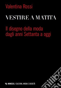 Vestire a matita. Il disegno della moda dagli anni Settanta a oggi libro