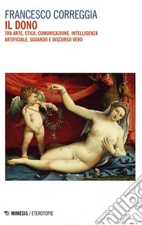 Il dono. Tra arte, etica, comunicazione, intelligenza artificiale, sguardo e discorso vero libro