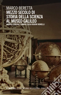 Mezzo secolo di Storia della Scienza al Museo Galileo. Andrea Corsini e Maria Luisa Righini Bonelli libro
