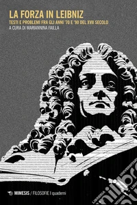 La forza in Liebniz. Testi e problemi fra gli anni '70 e '90 del XVII secolo libro