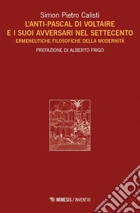 L'Anti-Pascal di Voltaire e i suoi avversari nel Settecento. Ermeneutiche filosofiche della modernità libro