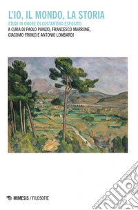 L'io, il mondo, la storia. Studi in onore di Costantino Esposito libro