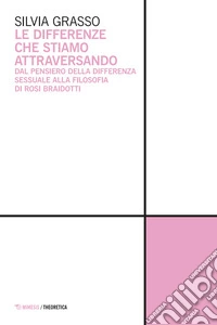 Le differenze che stiamo attraversando. Dal pensiero della differenza sessuale alla filosofia di Rosi Braidotti libro