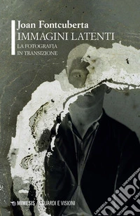 Immagini latenti. La fotografia in transizione libro