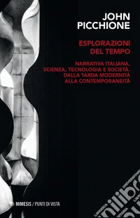 Esplorazioni del tempo. Narrativa italiana, scienza, tecnologia, e società dalla tarda modernità alla contemporaneità libro