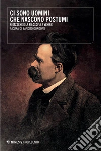 Ci sono uomini che nascono postumi. Nietzsche e la filosofia a venire