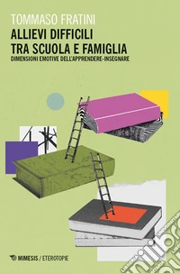 Allievi difficili tra scuola e famiglia. Dimensioni emotive dell'apprendere-insegnare libro