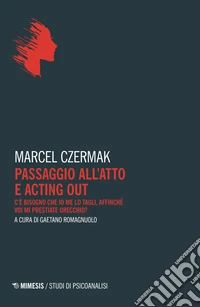 Passaggio all'atto e acting out. C'è bisogno che io me lo tagli, affinché voi mi prestiate orecchio? libro