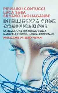 Intelligenza come comunicazione. La relazione tra intelligenza naturale e intelligenza artificiale libro