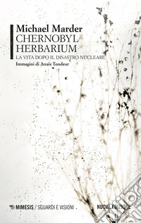 Chernobyl herbarium. La vita dopo il disastro nucleare. Nuova ediz. libro