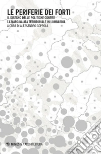 Le periferie dei forti. Il disegno delle politiche contro la marginalità territoriale in Lombardia libro