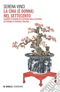 La Cina (è donna) nel Settecento. Sguardi di genere ed esotismo nella cultura letteraria e teatrale italiana libro