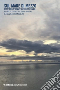 Sul mare di mezzo. Rotte mediterranee interdisciplinari libro