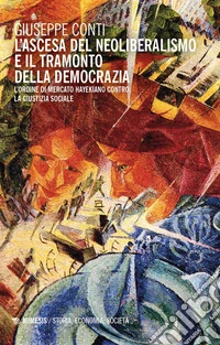 L'ascesa del neoliberalismo e il tramonto dell'Occidente. L'ordine di mercato hayekiano contro la giustizia sociale libro