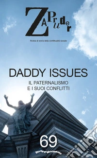 Zapruder. Rivista di storia della conflittualità sociale. Vol. 69: Daddy issues. Il paternalismo e i suoi conflitti libro