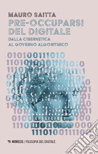 Pre-occuparsi del digitale. Dalla cibernetica al governo algoritmico libro