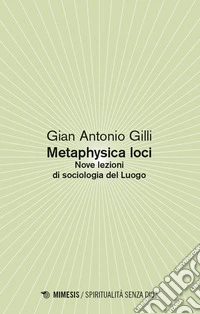 Metaphysica loci. Nove lezioni di sociologia del Luogo libro