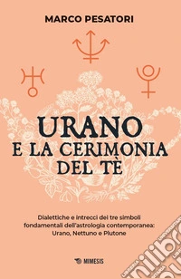 Urano e la cerimonia del tè. Dialettiche e intrecci dei tre simboli fondamentali dell'astrologia contemporanea: Urano, Nettuno e Plutone libro