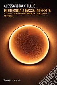 Modernità a bassa intensità. Religioni e società tra crisi ambientale e intelligenza artificiale