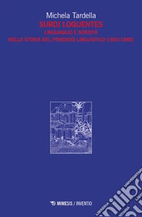 Surdi loquentes. Linguaggio e sordità nella storia del pensiero linguistico (1600-1880) libro
