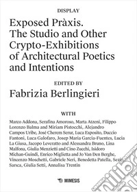 Exposed Pràxis. The studio and other crypto-exhibitions of architectural poetics and intentions libro