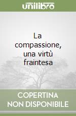La compassione, una virtù fraintesa libro
