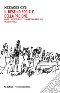 Il destino sociale della ragione. Hegel e Nietzsche nel «pragmatismo assoluto» di Josiah Royce libro