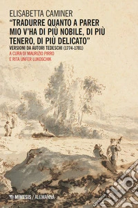 «Tradurre quanto a parer mio v'ha di più nobile, di più tenero, di più delicato». Versioni da autori tedeschi (1774-1781) libro