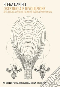 Ostetricia e rivoluzione. Arte, scienza e politica tra Antico Regime e Primo Impero libro