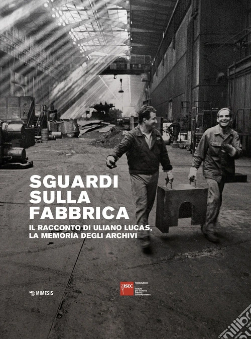 Sguardi sulla fabbrica. Il racconto di Uliano Lucas, la memoria degli archivi