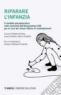 Riparare l'infanzia. Il modello psicoeducativo nelle comunità dell'associazione CAF nella cura dei minori vittime di maltrattamenti libro