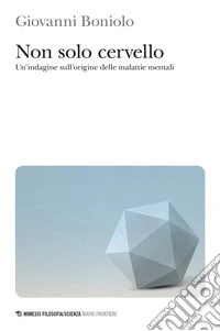 Non solo cervello. Un'indagine sull'origine delle malattie mentali libro