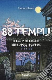 88 templi. Guida al pellegrinaggio dello Shikoku in Giappone libro
