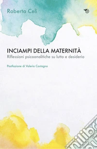 Inciampi della maternità. Riflessioni psicoanalitiche su lutto e desiderio libro